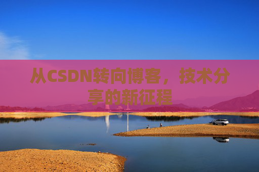 从CSDN转向博客，技术分享的新征程